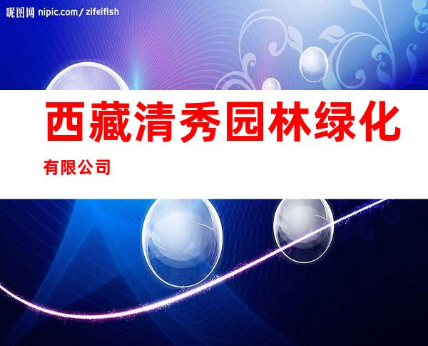 西藏清秀园林绿化有限公司